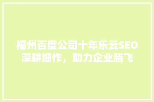 福州百度公司十年乐云SEO深耕细作，助力企业腾飞