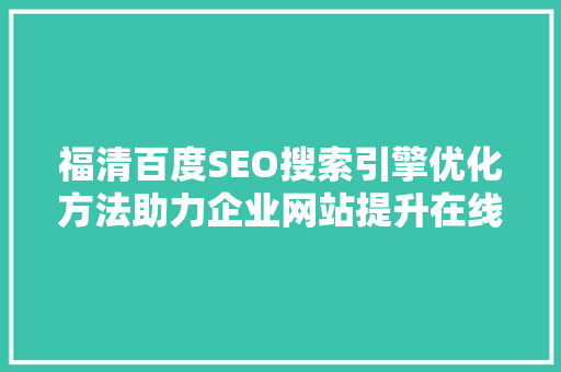 福清百度SEO搜索引擎优化方法助力企业网站提升在线曝光与流量
