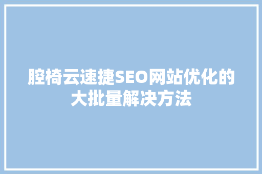 腔椅云速捷SEO网站优化的大批量解决方法