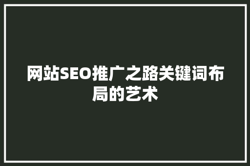网站SEO推广之路关键词布局的艺术