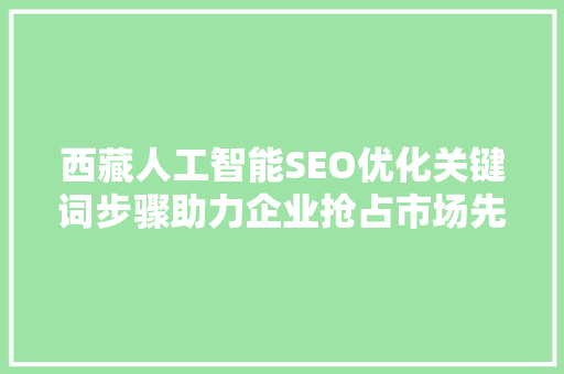 西藏人工智能SEO优化关键词步骤助力企业抢占市场先机