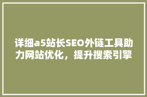 详细a5站长SEO外链工具助力网站优化，提升搜索引擎排名