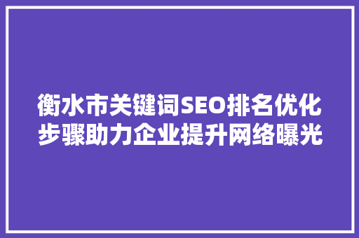 衡水市关键词SEO排名优化步骤助力企业提升网络曝光度