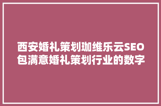 西安婚礼策划珈维乐云SEO包满意婚礼策划行业的数字营销新步骤
