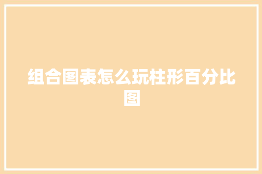 组合图表怎么玩柱形百分比图