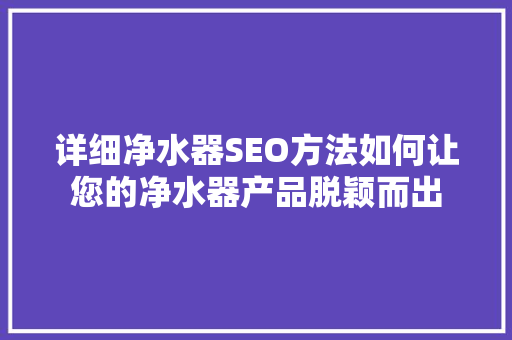详细净水器SEO方法如何让您的净水器产品脱颖而出