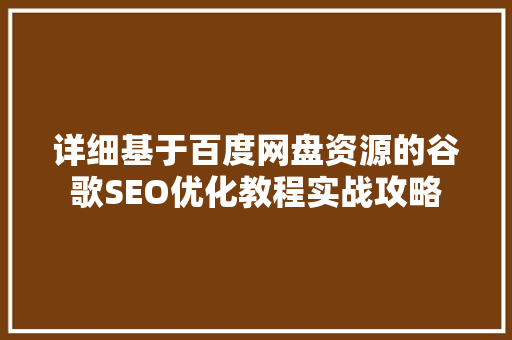 详细基于百度网盘资源的谷歌SEO优化教程实战攻略
