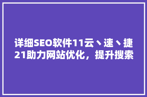 详细SEO软件11云丶速丶捷21助力网站优化，提升搜索引擎排名