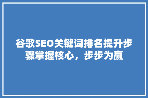 谷歌SEO关键词排名提升步骤掌握核心，步步为赢