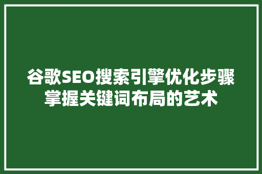 谷歌SEO搜索引擎优化步骤掌握关键词布局的艺术