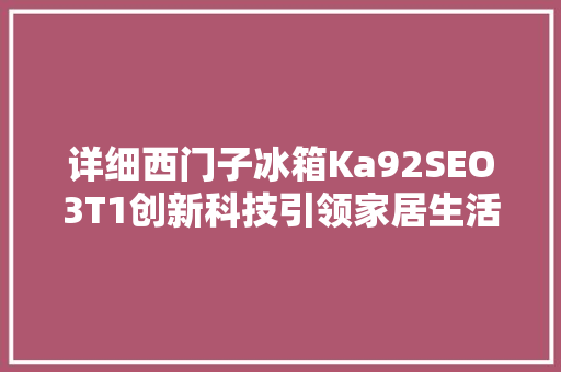 详细西门子冰箱Ka92SEO3T1创新科技引领家居生活新风尚