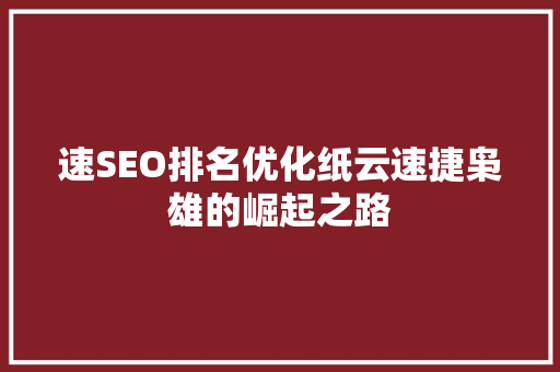 速SEO排名优化纸云速捷枭雄的崛起之路