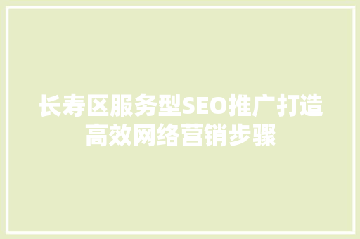 长寿区服务型SEO推广打造高效网络营销步骤