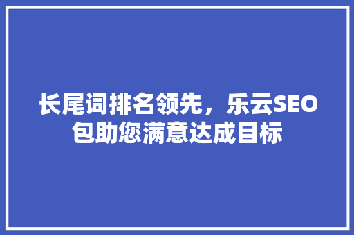 长尾词排名领先，乐云SEO包助您满意达成目标