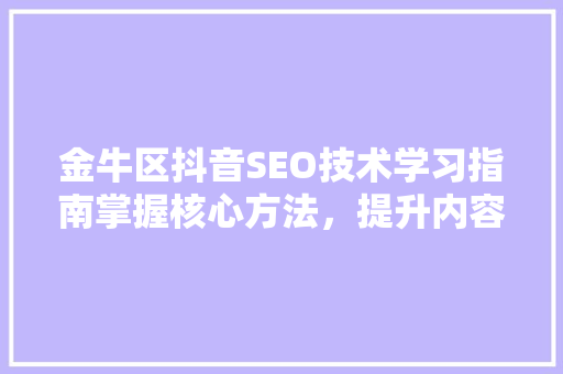 金牛区抖音SEO技术学习指南掌握核心方法，提升内容传播力