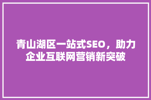 青山湖区一站式SEO，助力企业互联网营销新突破