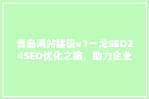 青岛网站建设v1一戈SEO24SEO优化之路，助力企业腾飞