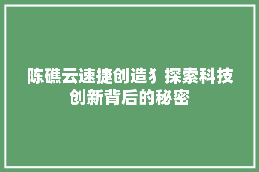 陈礁云速捷创造犭探索科技创新背后的秘密