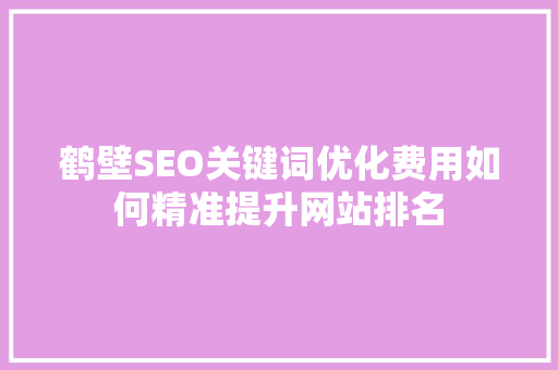 鹤壁SEO关键词优化费用如何精准提升网站排名