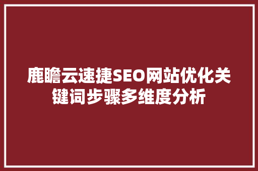 鹿瞻云速捷SEO网站优化关键词步骤多维度分析