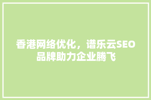 香港网络优化，谱乐云SEO品牌助力企业腾飞