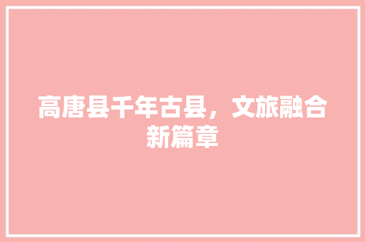 高唐县千年古县，文旅融合新篇章