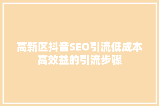 高新区抖音SEO引流低成本高效益的引流步骤