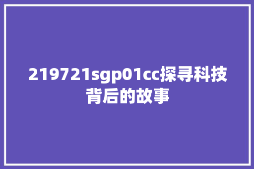 219721sgp01cc探寻科技背后的故事