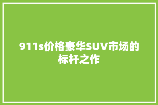 911s价格豪华SUV市场的标杆之作