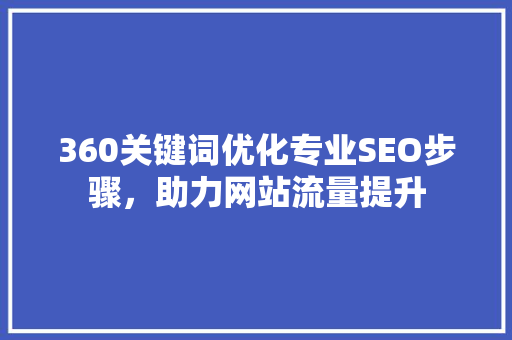 360关键词优化专业SEO步骤，助力网站流量提升