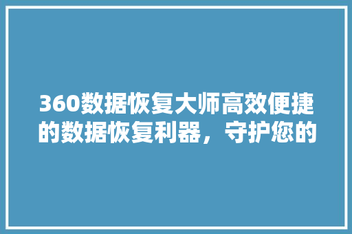 360数据恢复大师高效便捷的数据恢复利器，守护您的数字资产
