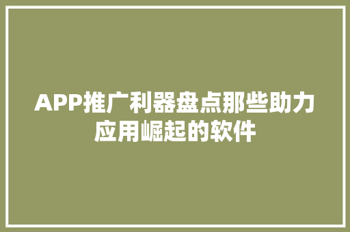 APP推广利器盘点那些助力应用崛起的软件