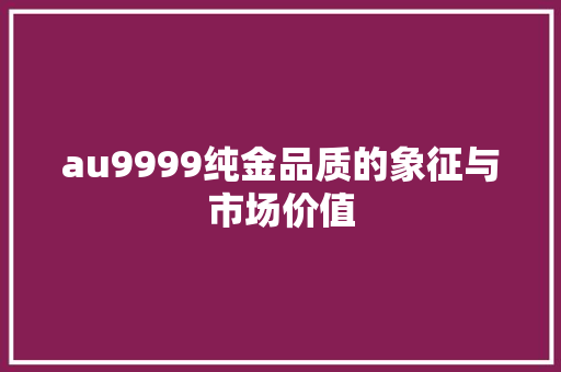 au9999纯金品质的象征与市场价值