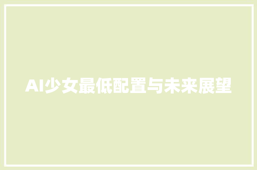 AI少女最低配置与未来展望