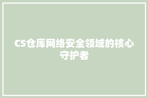 CS仓库网络安全领域的核心守护者