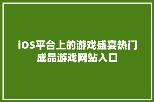 iOS平台上的游戏盛宴热门成品游戏网站入口