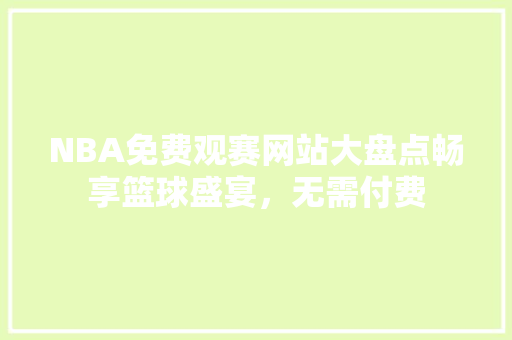 NBA免费观赛网站大盘点畅享篮球盛宴，无需付费