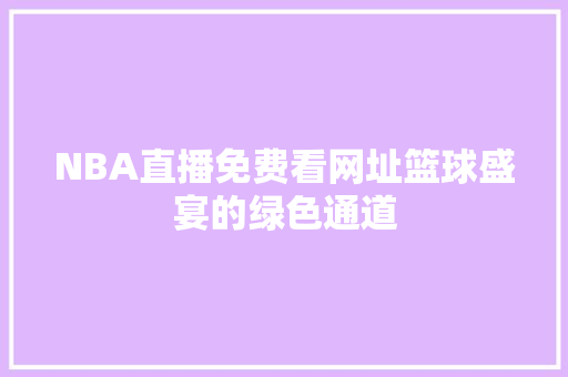 NBA直播免费看网址篮球盛宴的绿色通道