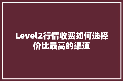 Level2行情收费如何选择价比最高的渠道