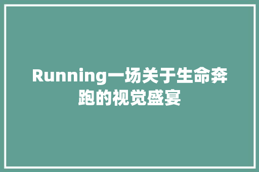 Running一场关于生命奔跑的视觉盛宴