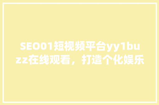 SEO01短视频平台yy1buzz在线观看，打造个化娱乐新体验