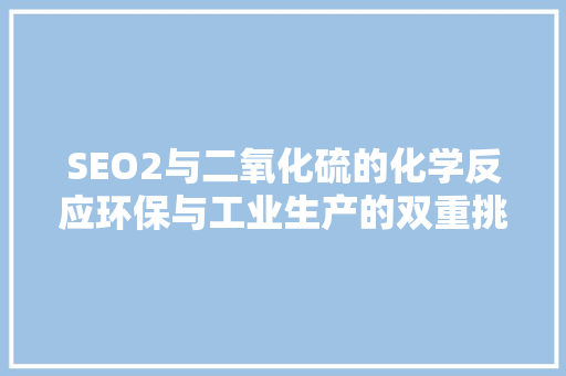 SEO2与二氧化硫的化学反应环保与工业生产的双重挑战与机遇