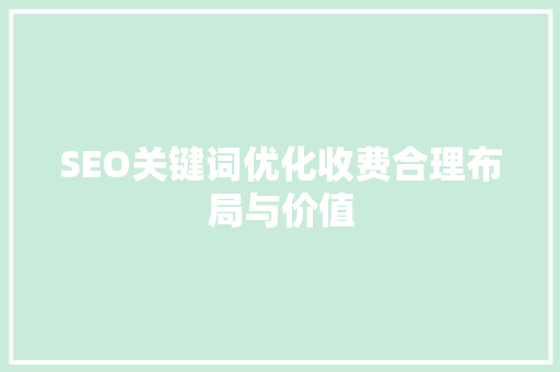SEO关键词优化收费合理布局与价值