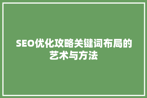 SEO优化攻略关键词布局的艺术与方法