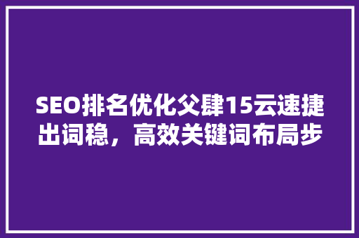 SEO排名优化父肆15云速捷出词稳，高效关键词布局步骤