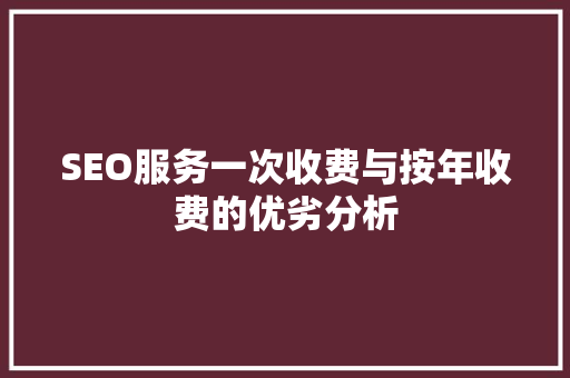 SEO服务一次收费与按年收费的优劣分析