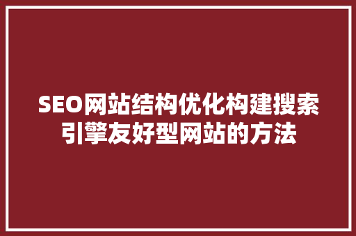 SEO网站结构优化构建搜索引擎友好型网站的方法
