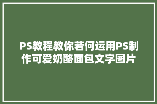 PS教程教你若何运用PS制作可爱奶酪面包文字图片
