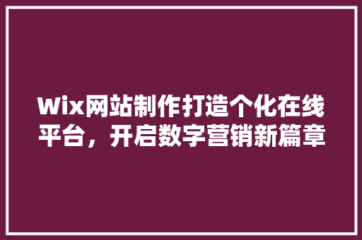Wix网站制作打造个化在线平台，开启数字营销新篇章