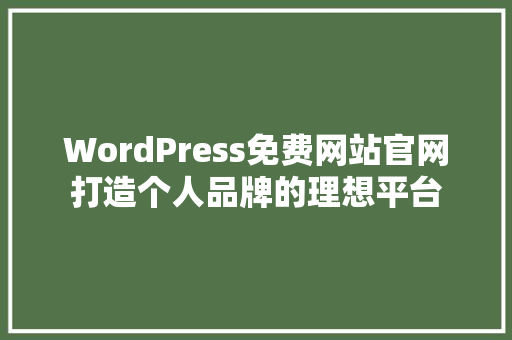 WordPress免费网站官网打造个人品牌的理想平台